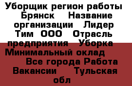 Уборщик(регион работы - Брянск) › Название организации ­ Лидер Тим, ООО › Отрасль предприятия ­ Уборка › Минимальный оклад ­ 32 000 - Все города Работа » Вакансии   . Тульская обл.